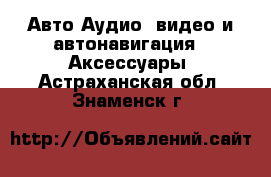 Авто Аудио, видео и автонавигация - Аксессуары. Астраханская обл.,Знаменск г.